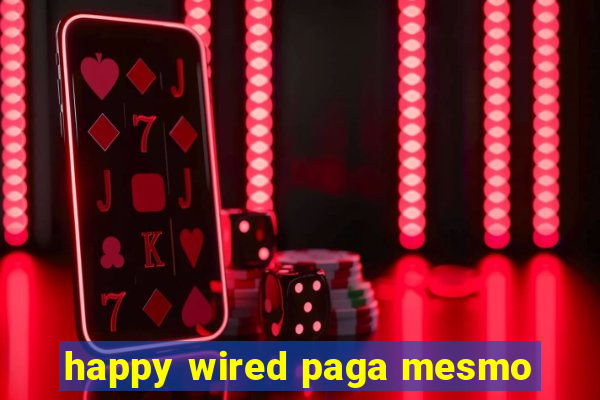 happy wired paga mesmo